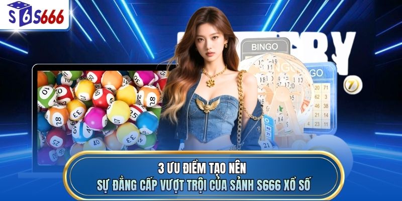 3 ưu điểm tạo nên sự đẳng cấp vượt trội của sảnh S666 xổ số