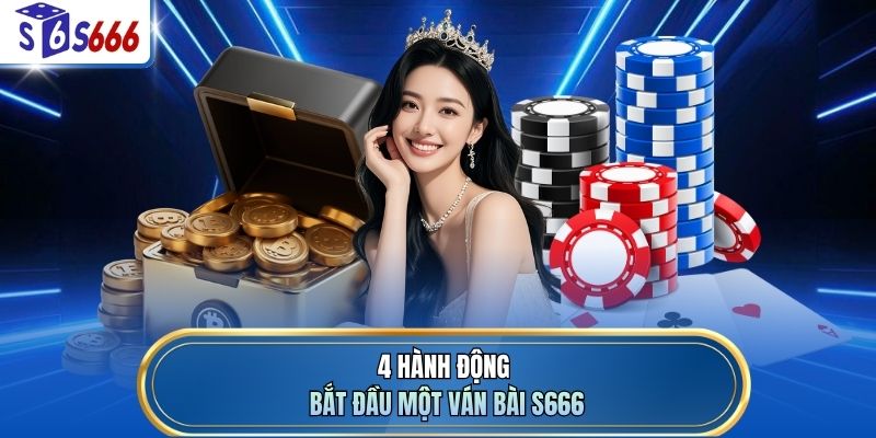 4 hành động bắt đầu một ván bài S666