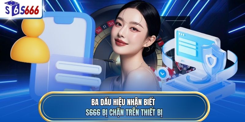 Ba dấu hiệu nhận biết S666 bị chặn trên thiết bị