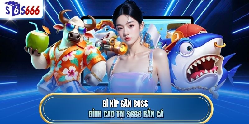 Bí kíp săn boss đỉnh cao tại S666 bắn cá