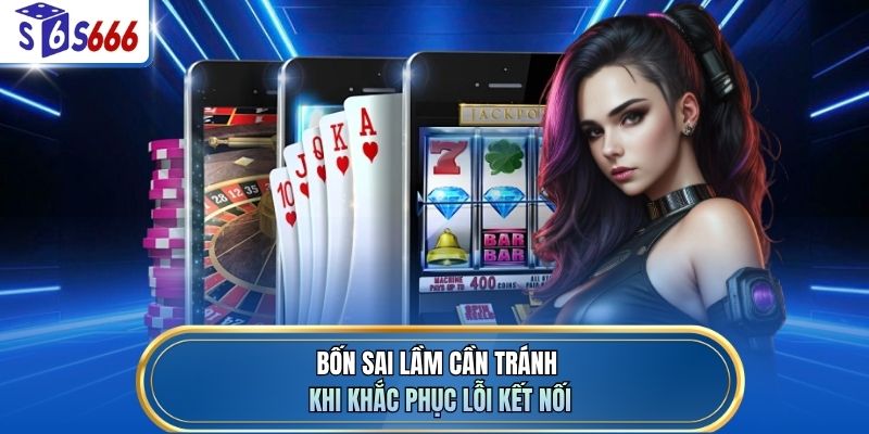 Bốn sai lầm cần tránh khi khắc phục lỗi kết nối