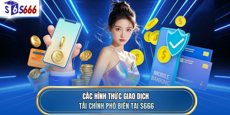 Các hình thức giao dịch tài chính phổ biến tại S666