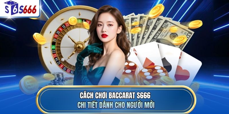 Cách chơi baccarat S666 chi tiết dành cho người mới