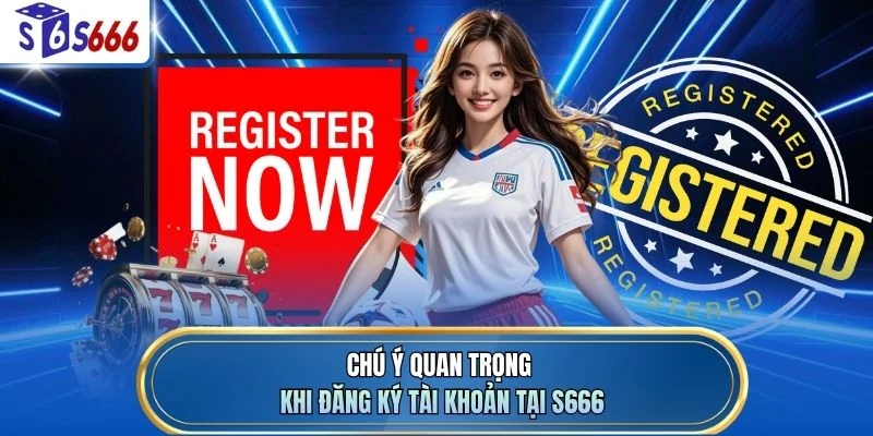 Chú ý quan trọng khi đăng ký tài khoản tại S666