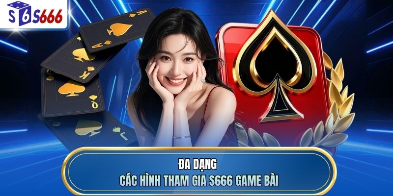 Đa dạng các hình tham gia S666 game bài