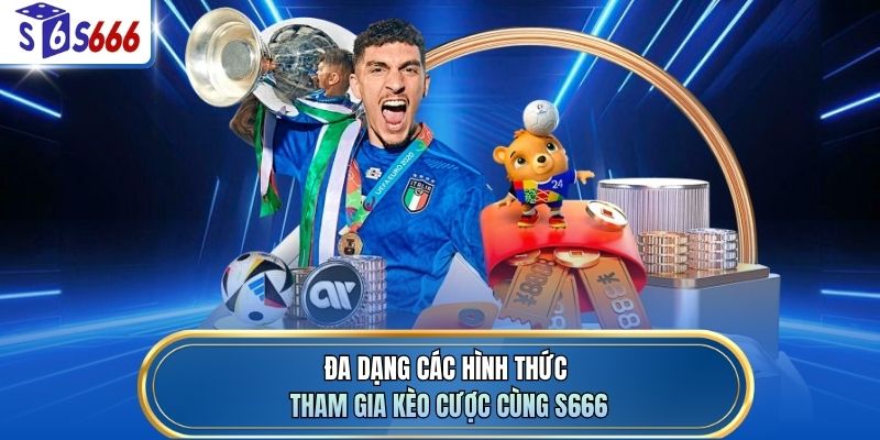 Đa dạng các hình thức tham gia kèo cược cùng S666