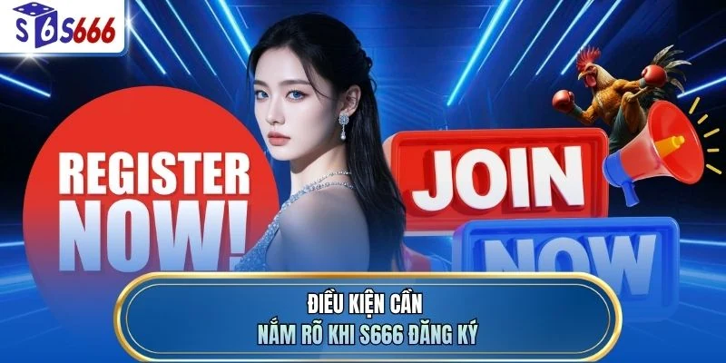 Điều kiện cần nắm rõ khi S666 đăng ký