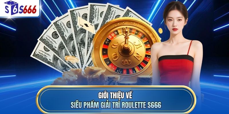 Giới thiệu về siêu phẩm giải trí Roulette S666