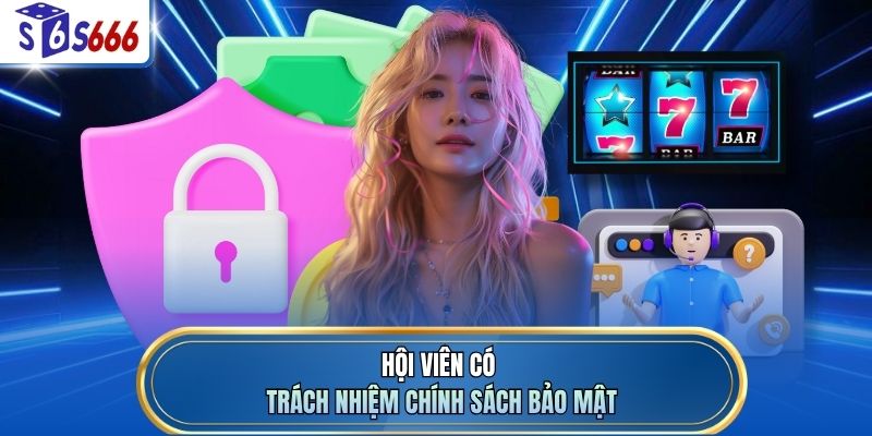 Hội viên có trách nhiệm chính sách bảo mật
