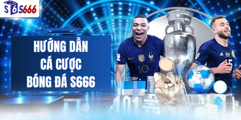 Hướng Dẫn Cá Cược Bóng Đá S666