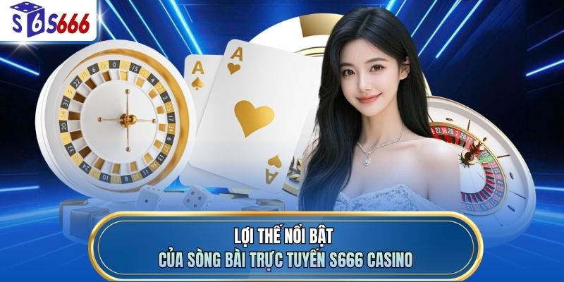 Lợi thế nổi bật của sòng bài trực tuyến S666 casino