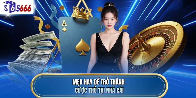 Mẹo hay để trở thành cược thủ tại nhà cái