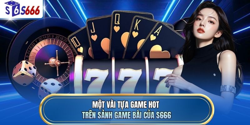 Một vài tựa game hot trên sảnh game bài của S666