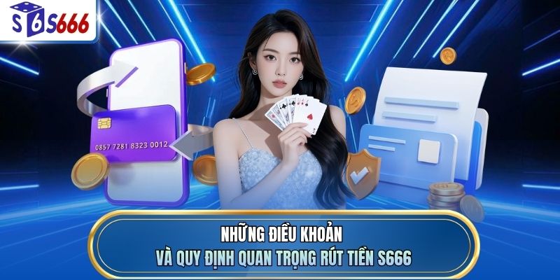 Những điều khoản và quy định quan trọng rút tiền S666