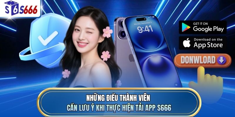 Những điều thành viên cần lưu ý khi thực hiện tải app S666