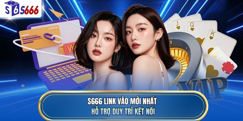 S666 link vào mới nhất hỗ trợ duy trì kết nối
