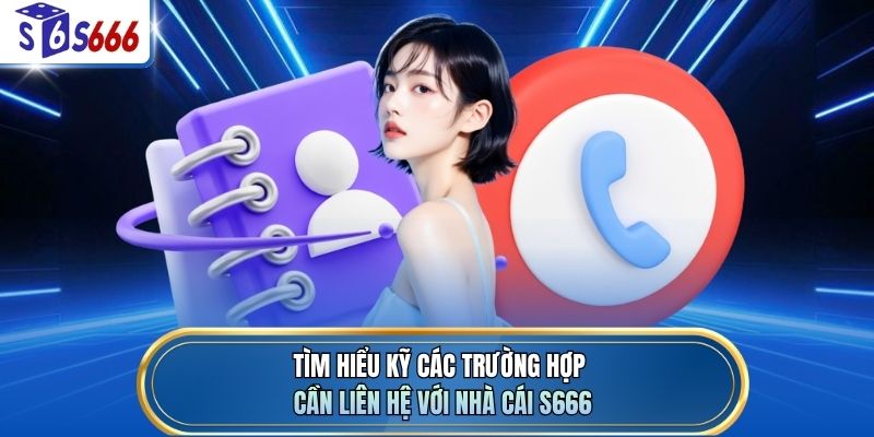 Tìm hiểu kỹ các trường hợp cần liên hệ với nhà cái S666