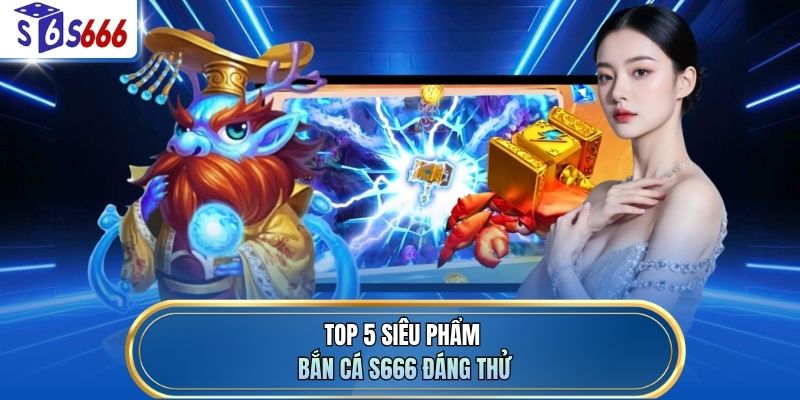 Top 5 siêu phẩm bắn cá S666 đáng thử