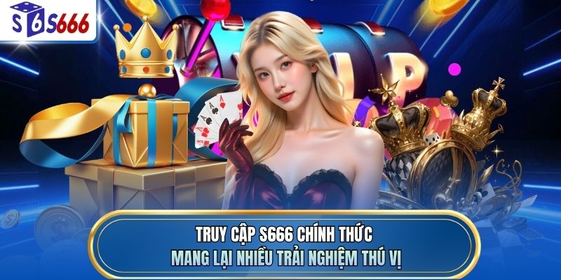 Truy cập S666 chính thức mang lại nhiều trải nghiệm thú vị