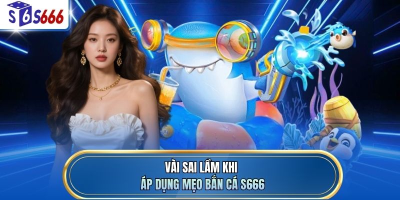 Vài sai lầm khi áp dụng mẹo bắn cá S666